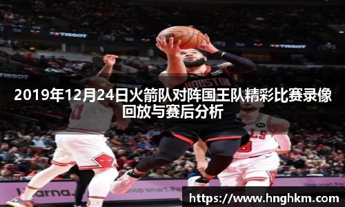 美嘉体育2019年12月24日火箭队对阵国王队精彩比赛录像回放与赛后分析