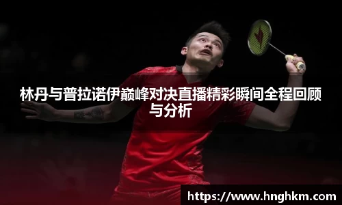 美嘉体育林丹与普拉诺伊巅峰对决直播精彩瞬间全程回顾与分析